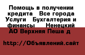Помощь в получении кредита - Все города Услуги » Бухгалтерия и финансы   . Ненецкий АО,Верхняя Пеша д.